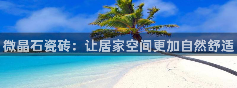 华润娱乐进：微晶石瓷砖：让居家空间更加自然舒适